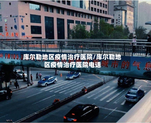 库尔勒地区疫情治疗医院/库尔勒地区疫情治疗医院电话-第2张图片