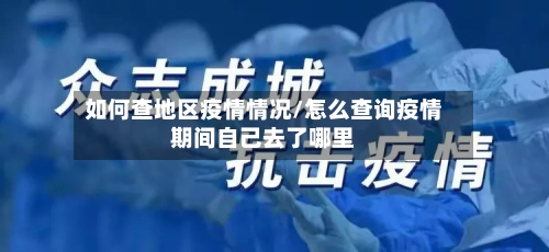 如何查地区疫情情况/怎么查询疫情期间自己去了哪里