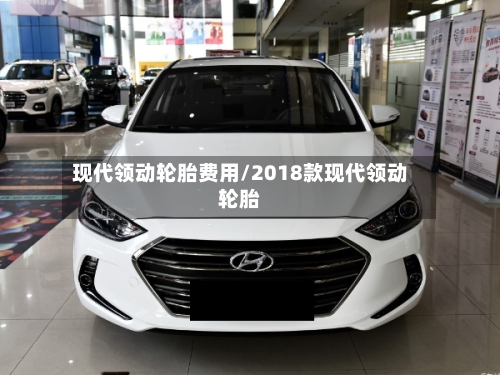现代领动轮胎费用/2018款现代领动轮胎