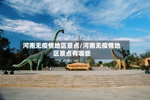 河南无疫情地区景点/河南无疫情地区景点有哪些