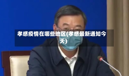 孝感疫情在哪些地区(孝感最新通知今天)