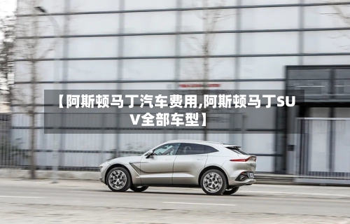 【阿斯顿马丁汽车费用,阿斯顿马丁SUV全部车型】-第3张图片