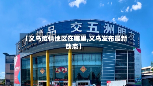 【义乌疫情地区在哪里,义乌发布最新动态】