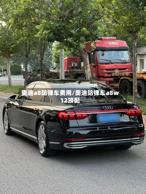 奥迪a8防弹车费用/奥迪防弹车a8w12顶配