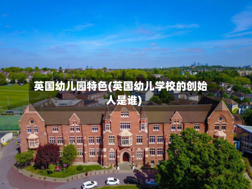 英国幼儿园特色(英国幼儿学校的创始人是谁)