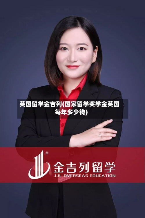 英国留学金吉列(国家留学奖学金英国每年多少钱)-第2张图片