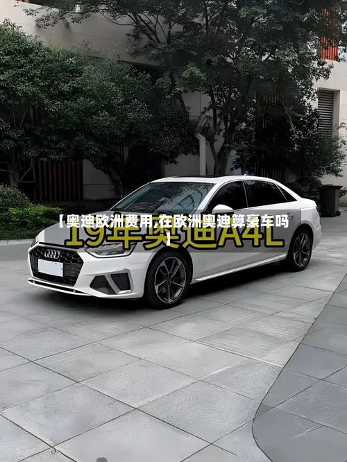【奥迪欧洲费用,在欧洲奥迪算豪车吗】