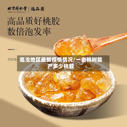 临沧地区最新疫情情况/一亩桃树能产多少桃胶