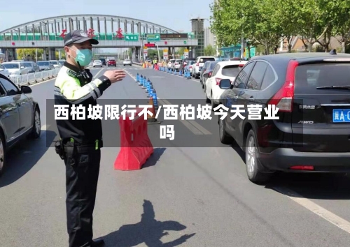 西柏坡限行不/西柏坡今天营业吗-第2张图片