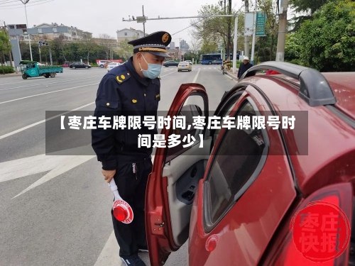 【枣庄车牌限号时间,枣庄车牌限号时间是多少】-第2张图片