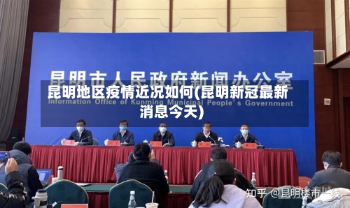 昆明地区疫情近况如何(昆明新冠最新消息今天)