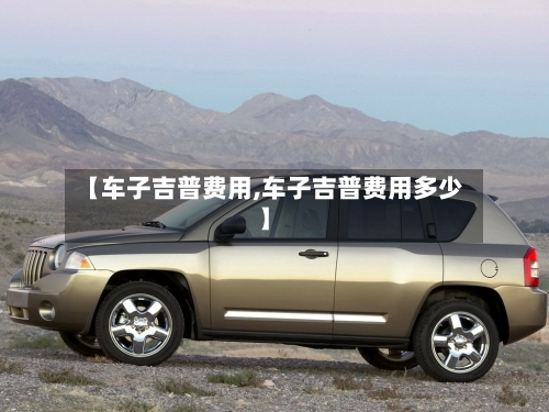 【车子吉普费用,车子吉普费用多少】-第2张图片