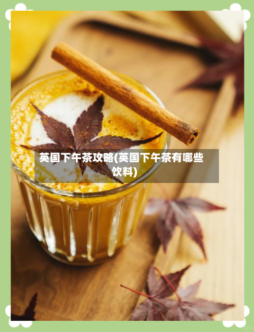 英国下午茶攻略(英国下午茶有哪些饮料)