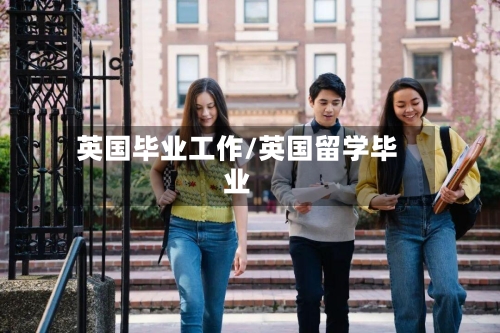 英国毕业工作/英国留学毕业