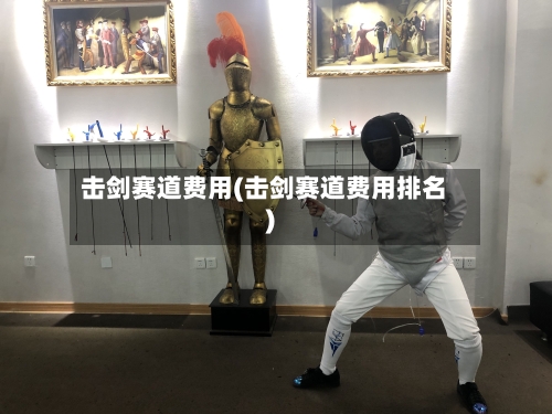 击剑赛道费用(击剑赛道费用排名)
