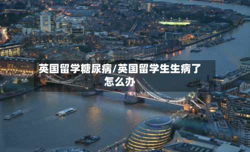 英国留学糖尿病/英国留学生生病了怎么办