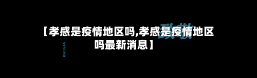 【孝感是疫情地区吗,孝感是疫情地区吗最新消息】-第2张图片
