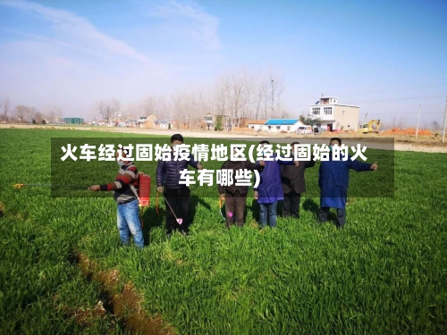 火车经过固始疫情地区(经过固始的火车有哪些)
