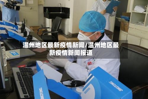 温州地区最新疫情新闻/温州地区最新疫情新闻报道