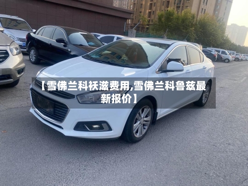 【雪佛兰科袄滋费用,雪佛兰科鲁兹最新报价】