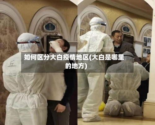 如何区分大白疫情地区(大白是哪里的地方)