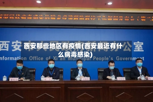 西安那些地区有疫情(西安最近有什么病毒感染)