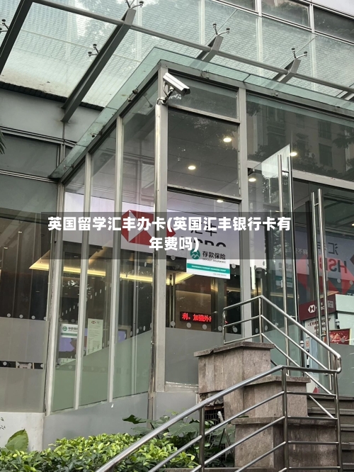 英国留学汇丰办卡(英国汇丰银行卡有年费吗)
