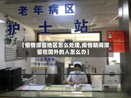 【疫情滞留地区怎么处理,疫情期间滞留在国外的人怎么办】