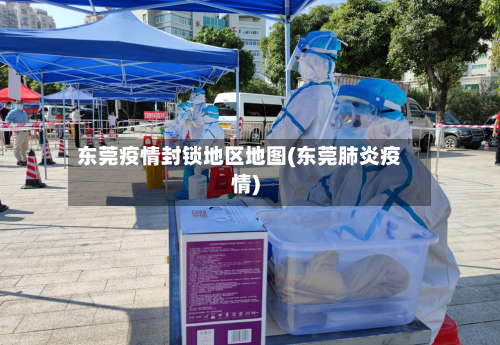 东莞疫情封锁地区地图(东莞肺炎疫情)