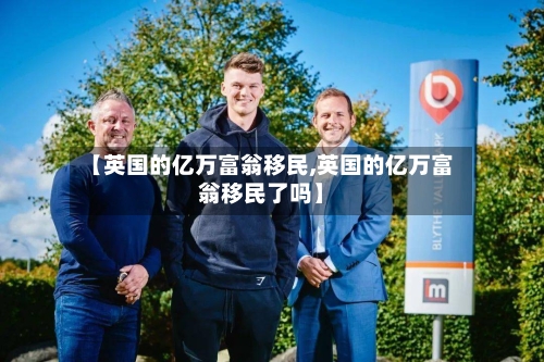 【英国的亿万富翁移民,英国的亿万富翁移民了吗】