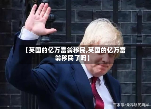 【英国的亿万富翁移民,英国的亿万富翁移民了吗】-第2张图片