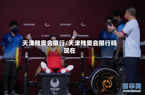 天津残奥会限行/天津残奥会限行吗现在-第3张图片