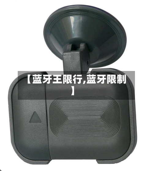 【蓝牙王限行,蓝牙限制】-第2张图片