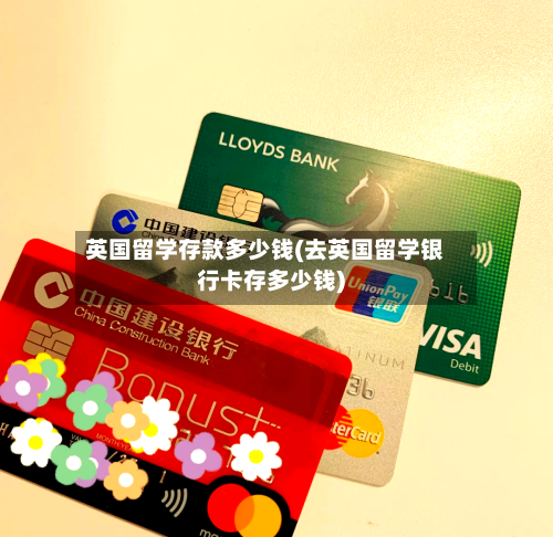 英国留学存款多少钱(去英国留学银行卡存多少钱)