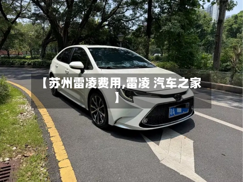 【苏州雷凌费用,雷凌 汽车之家】-第2张图片