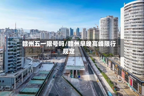 赣州五一限号吗/赣州早晚高峰限行规定
