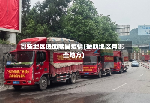 哪些地区援助献县疫情(援助地区有哪些地方)