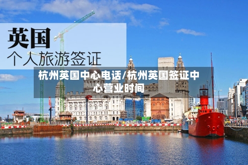 杭州英国中心电话/杭州英国签证中心营业时间