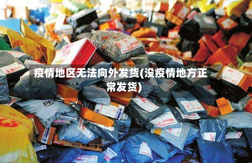 疫情地区无法向外发货(没疫情地方正常发货)
