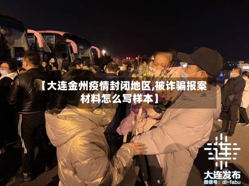 【大连金州疫情封闭地区,被诈骗报案材料怎么写样本】