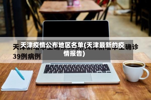 天津疫情公布地区名单(天津最新的疫情报告)