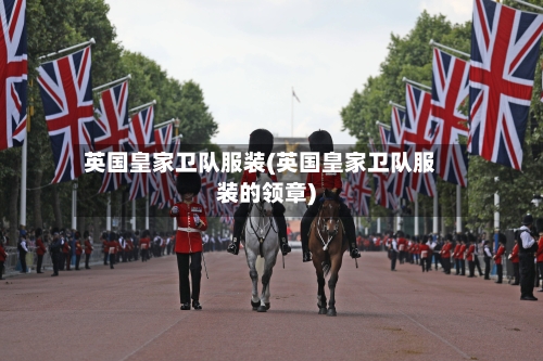 英国皇家卫队服装(英国皇家卫队服装的领章)