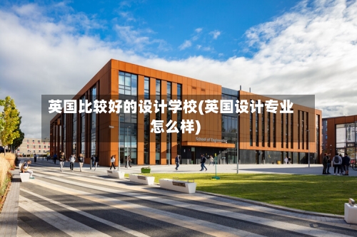 英国比较好的设计学校(英国设计专业怎么样)