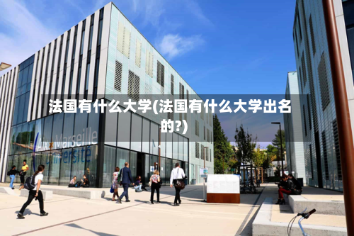 法国有什么大学(法国有什么大学出名的?)