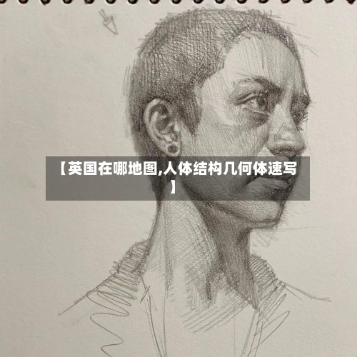 【英国在哪地图,人体结构几何体速写】