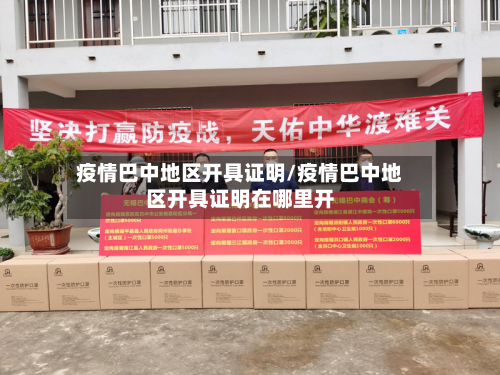 疫情巴中地区开具证明/疫情巴中地区开具证明在哪里开-第2张图片