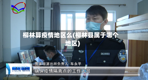 柳林算疫情地区么(柳林县属于哪个地区)-第3张图片
