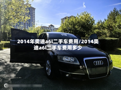 2014年奥迪a6l二手车费用/2014奥迪a6l二手车费用多少