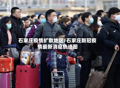 石家庄疫情扩散地区/石家庄新冠疫情最新消息轨迹图-第2张图片