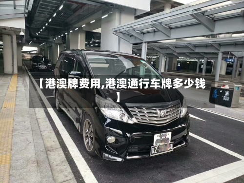 【港澳牌费用,港澳通行车牌多少钱】-第2张图片